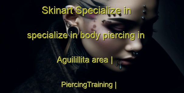 Skinart Specialize in specialize in body piercing in Aguilillita area | PiercingTraining | PiercingClasses | SkinartTraining-Mexico